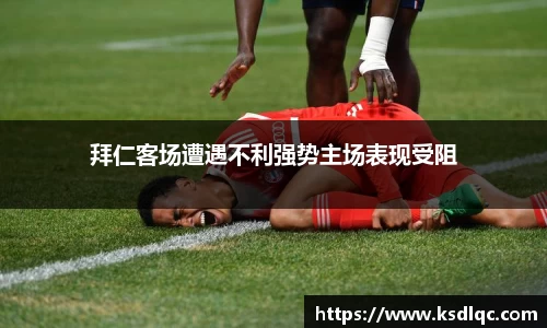 拜仁客场遭遇不利强势主场表现受阻