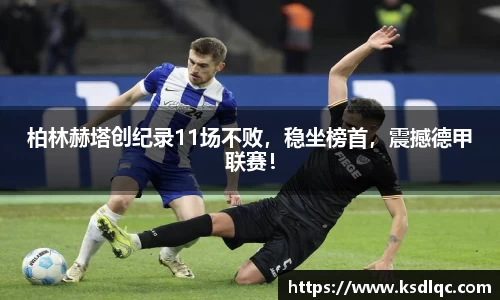 柏林赫塔创纪录11场不败，稳坐榜首，震撼德甲联赛！