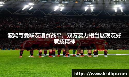 波鸿与曼联友谊赛战平，双方实力相当展现友好竞技精神